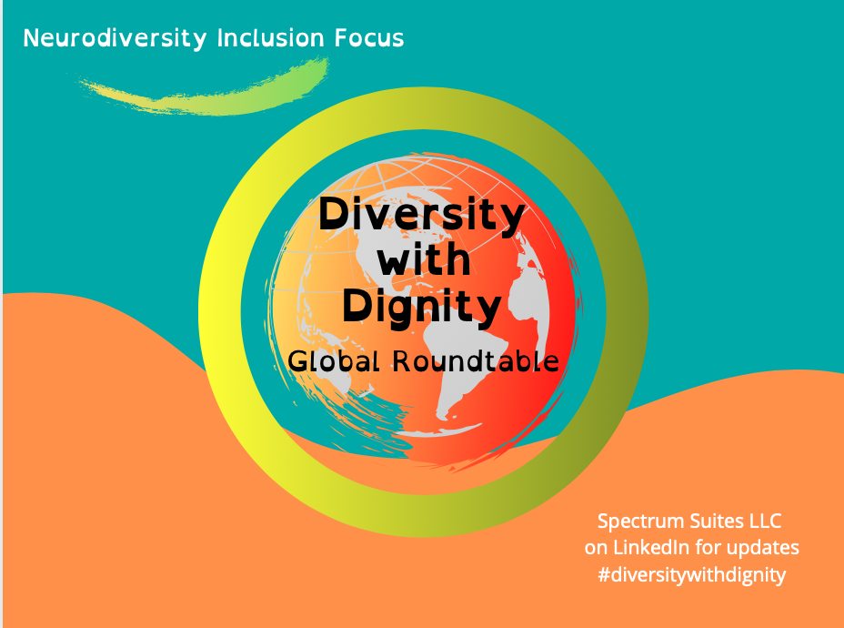 Orange and blue background. At the top is the text: "Neurodiversity Inclusion Focus". In the center rests a circle, inside of which is text that says, "Diversity with Dignity Global Roundtable". On the bottom right of the image is white text that read "Spectrum Suites LLC on LinkedIn for updates. #DiversitywithDignity"